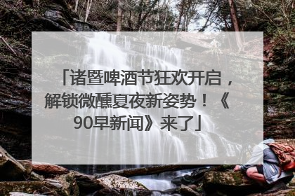 诸暨啤酒节狂欢开启，解锁微醺夏夜新姿势！《90早新闻》来了