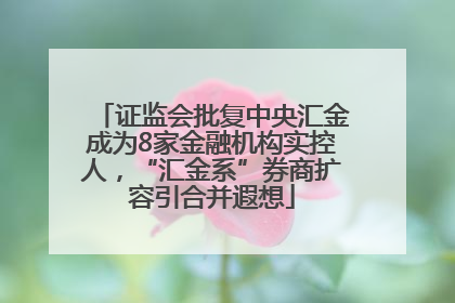 证监会批复中央汇金成为8家金融机构实控人，“汇金系”券商扩容引合并遐想