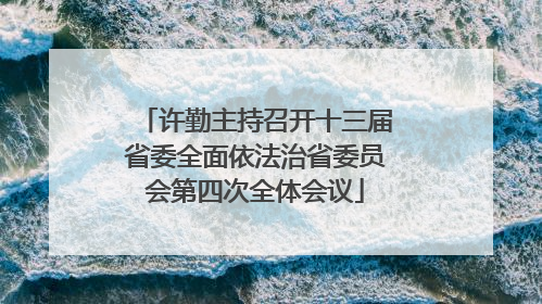 许勤主持召开十三届省委全面依法治省委员会第四次全体会议