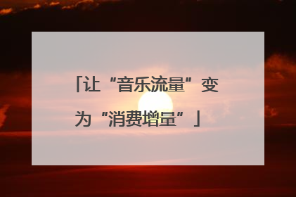 让“音乐流量”变为“消费增量”
