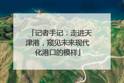 记者手记：走进天津港，窥见未来现代化港口的模样