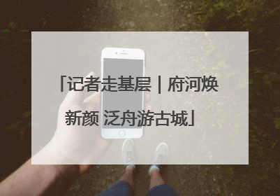 记者走基层｜府河焕新颜 泛舟游古城