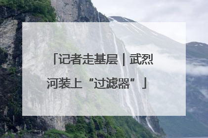 记者走基层｜武烈河装上“过滤器”