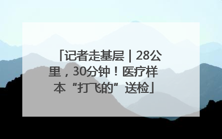 记者走基层｜28公里，30分钟！医疗样本“打飞的”送检