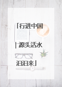 行进中国｜源头活水汩汩来