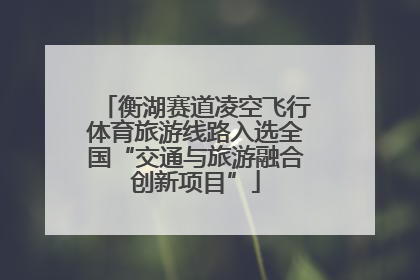 衡湖赛道凌空飞行体育旅游线路入选全国“交通与旅游融合创新项目”