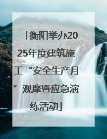 衡阳举办2025年度建筑施工“安全生产月”观摩暨应急演练活动