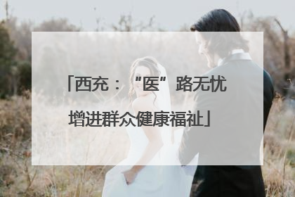 西充：“医”路无忧 增进群众健康福祉
