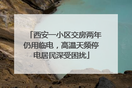 西安一小区交房两年仍用临电，高温天频停电居民深受困扰
