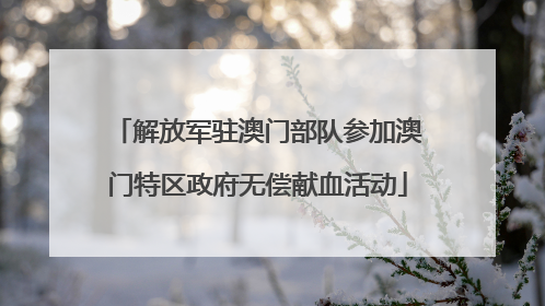 解放军驻澳门部队参加澳门特区政府无偿献血活动