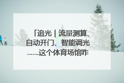 追光｜流量测算、自动开门、智能调光……这个体育场馆咋这么先进？