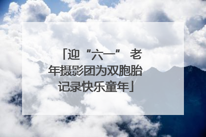 迎“六一” 老年摄影团为双胞胎记录快乐童年