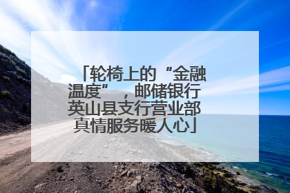 轮椅上的“金融温度”，邮储银行英山县支行营业部真情服务暖人心