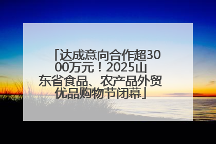 达成意向合作超3000万元！2025山东省食品、农产品外贸优品购物节闭幕