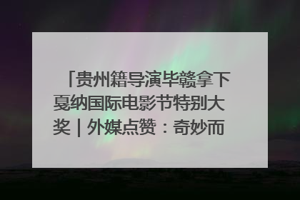 贵州籍导演毕赣拿下戛纳国际电影节特别大奖｜外媒点赞：奇妙而广阔的纯粹电影梦