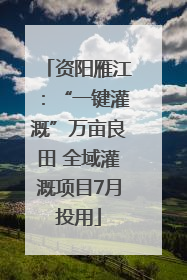 资阳雁江：“一键灌溉”万亩良田 全域灌溉项目7月投用