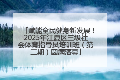 赋能全民健身新发展！2025年江夏区三级社会体育指导员培训班（第三期）圆满落幕