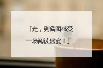 走，到省图感受一场阅读盛宴！