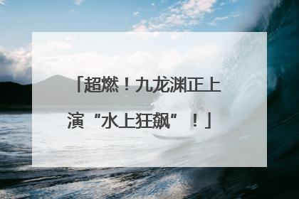 超燃！九龙渊正上演“水上狂飙”！