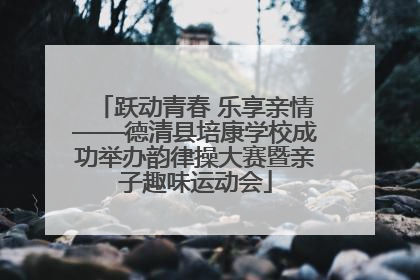 跃动青春 乐享亲情——德清县培康学校成功举办韵律操大赛暨亲子趣味运动会