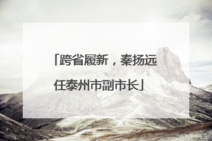 跨省履新，秦扬远任泰州市副市长