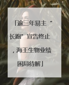 逾三年易主“长跑”宣告终止，海王生物业绩困局待解