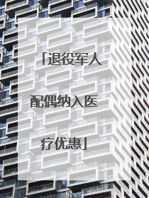 退役军人配偶纳入医疗优惠