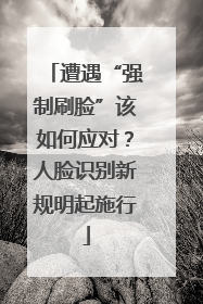 遭遇“强制刷脸”该如何应对？人脸识别新规明起施行