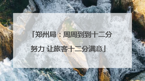 郑州局：周周到到十二分努力 让旅客十二分满意