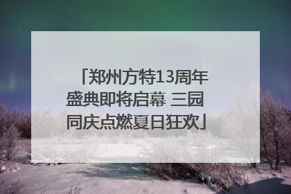 郑州方特13周年盛典即将启幕 三园同庆点燃夏日狂欢