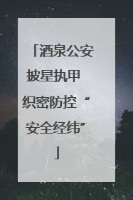 酒泉公安披星执甲 织密防控“安全经纬”