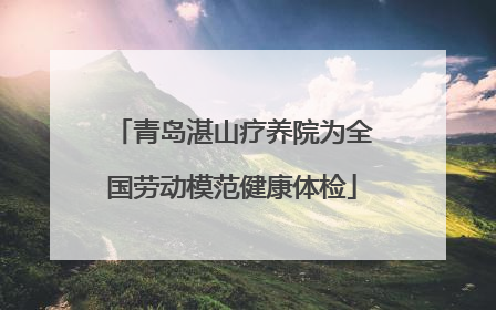 青岛湛山疗养院为全国劳动模范健康体检
