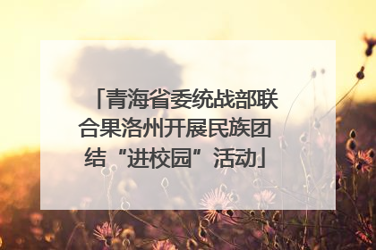 青海省委统战部联合果洛州开展民族团结“进校园”活动