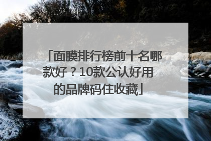面膜排行榜前十名哪款好？10款公认好用的品牌码住收藏