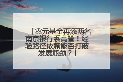 鑫元基金再添两名南京银行系高管！经验路径依赖能否打破发展瓶颈？