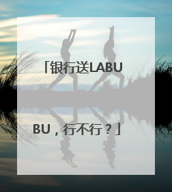 银行送LABUBU，行不行？