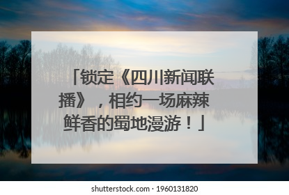 锁定《四川新闻联播》，相约一场麻辣鲜香的蜀地漫游！
