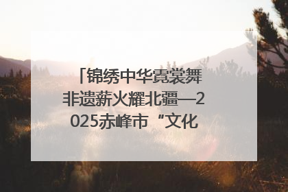 锦绣中华霓裳舞 非遗薪火耀北疆—2025赤峰市“文化和自然遗产日”非遗宣传展示活动纪实