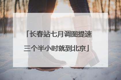 长春站七月调图提速 三个半小时就到北京