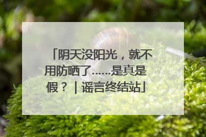 阴天没阳光，就不用防晒了……是真是假？｜谣言终结站