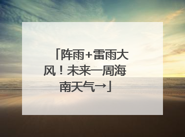 阵雨+雷雨大风！未来一周海南天气→