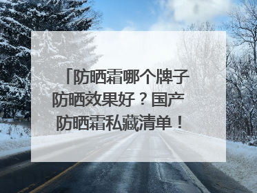 防晒霜哪个牌子防晒效果好？国产防晒霜私藏清单！建议收藏