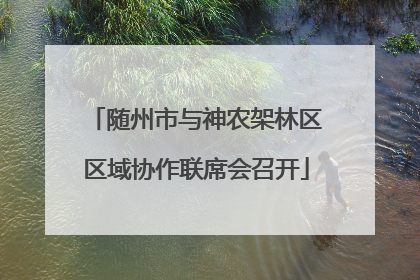 随州市与神农架林区区域协作联席会召开