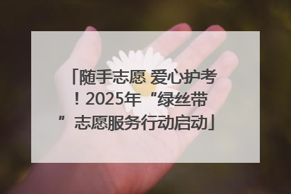 随手志愿 爱心护考！2025年“绿丝带”志愿服务行动启动