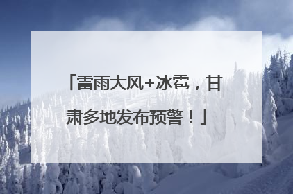 雷雨大风+冰雹，甘肃多地发布预警！