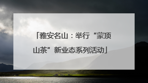 雅安名山：举行“蒙顶山茶”新业态系列活动