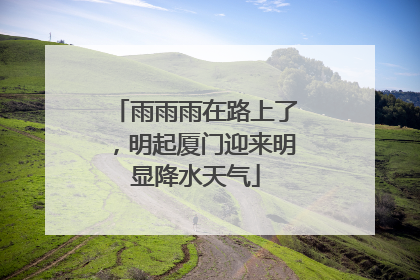 雨雨雨在路上了，明起厦门迎来明显降水天气