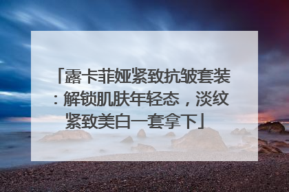 露卡菲娅紧致抗皱套装：解锁肌肤年轻态，淡纹紧致美白一套拿下