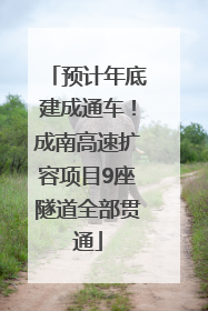 预计年底建成通车！成南高速扩容项目9座隧道全部贯通