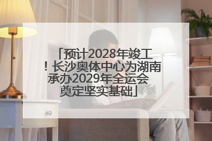 预计2028年竣工！长沙奥体中心为湖南承办2029年全运会奠定坚实基础